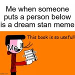 e | Me when someone puts a person below is a dream stan meme; How to
shoot someone through the computer; Me | image tagged in this book is so useful | made w/ Imgflip meme maker