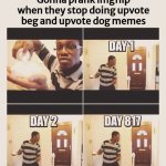 gonna prank x when he/she gets home | Gonna prank imgflip when they stop doing upvote beg and upvote dog memes | image tagged in gonna prank x when he/she gets home | made w/ Imgflip meme maker