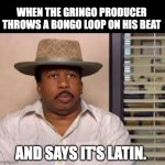 Stanley from the office in a hat  | WHEN THE GRINGO PRODUCER THROWS A BONGO LOOP ON HIS BEAT; AND SAYS IT'S LATIN. | image tagged in stanley from the office in a hat,funny memes,funny meme | made w/ Imgflip meme maker