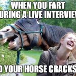 Laughing Horse | WHEN YOU FART DURING A LIVE INTERVIEW; AND YOUR HORSE CRACKS UP | image tagged in laughing horse | made w/ Imgflip meme maker