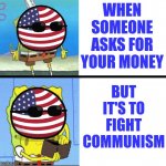 Spongebob money meme | WHEN SOMEONE ASKS FOR YOUR MONEY; BUT IT'S TO FIGHT COMMUNISM | image tagged in spongebob money meme,communism,america | made w/ Imgflip meme maker