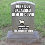 Covid | JOHN DOE
3X JABBED 
DIED OF COVID; 🐑; THANKFUL FOR THE VACCINE
COULD HAVE BEEN WORSE | image tagged in blank tombstone 001 | made w/ Imgflip meme maker