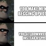 my new template, feel free to make | YOU MAKE MEME BEGGING UPVOTES; YOU GET DOWNVOTES INSTEAD BY PPL | image tagged in disappointed mr incredible | made w/ Imgflip meme maker