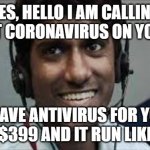 Indian scammer | YES, HELLO I AM CALLING ABOUT CORONAVIRUS ON YOUR PC; I HAVE ANTIVIRUS FOR YOU ONLY $399 AND IT RUN LIKE NEW | image tagged in indian scammer | made w/ Imgflip meme maker