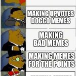 Whinnie the pooh fancy 5 | MAKING UPVOTES BEGGING MEMES; MAKING UPVOTES DOGGO MEMES; MAKING BAD MEMES; MAKING MEMES FOR THE POINTS; MAKING MEMES FOR THE FUN OF IT | image tagged in whinnie the pooh fancy 5 | made w/ Imgflip meme maker