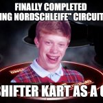 All that hard work for a shifter kart?, ouch | FINALLY COMPLETED 
"NÜRBURGRING NORDSCHLEIFE" CIRCUIT EXPERIENCE; GETS A SHIFTER KART AS A GIFT CAR | image tagged in bad luck brian gt sport circuit experience gift,gt sport,gran turismo sport,gift car,bad luck brian | made w/ Imgflip meme maker