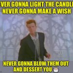 Rick Astley’s Birthday - inspired by Iceu.  :-) | NEVER GONNA LIGHT THE CANDLES,
NEVER GONNA MAKE A WISH; NEVER GONNA BLOW THEM OUT
AND DESSERT YOU 🎂 | image tagged in rick roll,rick astley,birthday | made w/ Imgflip meme maker