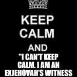 HAPPY BIRTHDAY JEHOVAH | "I CAN'T KEEP CALM. I AM AN EXJEHOVAH'S WITNESS & IT'S MY BIRTHDAY!" | image tagged in keep calm,jehovah's witness,happy birthday,religious,christian,holiday | made w/ Imgflip meme maker