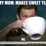 tom holland big teacup | MY MOM: MAKES SWEET TEA; ME: SSSSSSSSIIIIIIIIIIIIIIIPPPPPPPPPPPPP | image tagged in tom holland big teacup | made w/ Imgflip meme maker