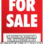 FOR SALE | I AM SELLING MY STREAM, ALL_THINGS 3. I WOULD LIKE TO GIVE WALLHAMMER OWNER | image tagged in for sale | made w/ Imgflip meme maker