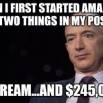 Self Made | WHEN I FIRST STARTED AMAZON, I HAD ONLY TWO THINGS IN MY POSSESSION:; A DREAM...AND $245,000 | image tagged in jeff bezos | made w/ Imgflip meme maker