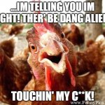 Im telling the truth! | ...IM TELLING YOU IM RIGHT! THER' BE DANG ALIENS; TOUCHIN' MY C**K! | image tagged in funny looking rooster insisting his point,rooster,joke,aliens | made w/ Imgflip meme maker