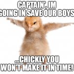 In His Little head. | CAPTAIN', IM GOING IN SAVE OUR BOYS. ...CHICKLY YOU WON'T MAKE IT IN TIME! | image tagged in strongest chicken,chick,joke | made w/ Imgflip meme maker