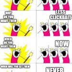 It will never happen :( | GOOD YOUTUBERS; WHAT DO WE WANT; LESS CLICKBAIT; WHY DO YOU WANT THEM; NOW; WHEN DO YOU WANT THEM; NEVER; WHEN WILL YOU GET THEM | image tagged in what do we want 4 | made w/ Imgflip meme maker