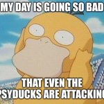 Psyduck | MY DAY IS GOING SO BAD; THAT EVEN THE PSYDUCKS ARE ATTACKING | image tagged in psyduck | made w/ Imgflip meme maker