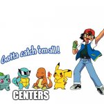 Gotta catch em all | CENTERS | image tagged in gotta catch em all | made w/ Imgflip meme maker