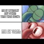 I just want some sleep, man! | ME AT LITERALLY ANY OTHER TIME THAN NIGHT:; ME AT 3AM: | image tagged in sleep then awake squidward | made w/ Imgflip meme maker