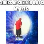 Text+Adios | MY EYES:; ME: LOOKS AT SUN FOR 0.01 SECS | image tagged in text adios | made w/ Imgflip meme maker