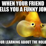 hold your breath goldfish | WHEN YOUR FRIEND TELLS YOU A FUNNY JOKE; BUT YOUR LEARNING ABOUT THE HOLOCAUST | image tagged in hold your breath goldfish | made w/ Imgflip meme maker