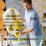 Guy pouring olive oil on the salad | canabalisim can solve both overpopulation and world hunger; me; a normal conversation | image tagged in guy pouring olive oil on the salad | made w/ Imgflip meme maker