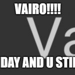 vairo can view this and i got a question for viaro:viaro!! look at dis image | VAIRO!!!! ITS BEEN MONDAY AND U STILL DIDNT CHAT | image tagged in vairo | made w/ Imgflip meme maker