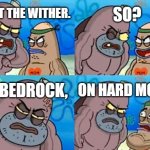 Wither | I BEAT THE WITHER. SO? ON BEDROCK, ON HARD MODE! | image tagged in memes,how tough are you | made w/ Imgflip meme maker