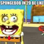 Spongebob In 2D Is Sus | SPONGEBOB IN 2D BE LIKE | image tagged in spongebob in 2d | made w/ Imgflip meme maker