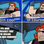 nobody is born cool except | PPL WHO APPRECIATE THAT THE DISLIKE BUTTON WAS REMOVED | image tagged in noboy is born cool | made w/ Imgflip meme maker