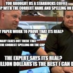 The correct name on a starbucks cup | image tagged in pawn stars | made w/ Imgflip meme maker