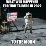 Time holder | WHAT WILL HAPPENED FOR TIME TAIDERS IN 2022; TO THE MOON | image tagged in moon landing | made w/ Imgflip meme maker
