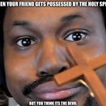 Stay Away | WHEN YOUR FRIEND GETS POSSESSED BY THE HOLY SPIRT; BUT YOU THINK ITS THE DEVIL | image tagged in coryxkenshin cross | made w/ Imgflip meme maker