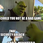 Shrek hates Fnaf | COULD YOU NOT BE A BAD GAME; FNAF SECURITY BREACH; FOR 5 MINUTES? | image tagged in can you not x for five minutes,fnaf | made w/ Imgflip meme maker