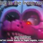 So you;'ve come back to fight again, coward? | going to the living room; my brother: | image tagged in so you 've come back to fight again coward | made w/ Imgflip meme maker