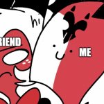hello yes | MY FRIEND; ME | image tagged in annoying blitzo | made w/ Imgflip meme maker