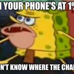 SAVAGE Spongebob  | WHEN YOUR PHONE'S AT 1% AND; YOU DON'T KNOW WHERE THE CHARGER IS | image tagged in savage spongebob | made w/ Imgflip meme maker