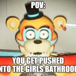 Glamrock Freddy has seen some shit | POV:; YOU GET PUSHED INTO THE GIRLS BATHROOM | image tagged in glamrock freddy has seen things | made w/ Imgflip meme maker