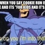 its not crap | WHEN YOU SAY COOKIE RUN IS GARBAGE AND ITS "FOR KIDS AND IT'S CRINGY"; AWESOME GAME | image tagged in jokes on you i'm into that shit | made w/ Imgflip meme maker