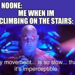 I do that | NOONE:; ME WHEN IM CLIMBING ON THE STAIRS: | image tagged in drax,relatable,funny,meme,stairs,yeah | made w/ Imgflip meme maker