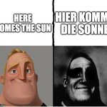 here comes the sun | HIER KOMMT DIE SONNE; HERE COMES THE SUN | image tagged in fixed version of those who know | made w/ Imgflip meme maker
