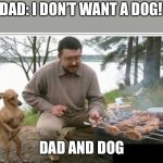 Dad and the Dog | DAD: I DON’T WANT A DOG! DAD AND DOG | image tagged in dad and the dog | made w/ Imgflip meme maker