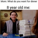 What do you want for dinner? | Mom: What do you want for dinner; 8 year old me: | image tagged in pizza time | made w/ Imgflip meme maker