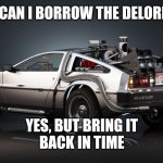 DeLorean | DAD, CAN I BORROW THE DELOREAN? YES, BUT BRING IT
BACK IN TIME | image tagged in delorean | made w/ Imgflip meme maker