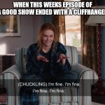 Wanda Vision | WHEN THIS WEEKS EPISODE OF A GOOD SHOW ENDED WITH A CLIFFHANGER | image tagged in wanda vision | made w/ Imgflip meme maker