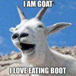 GOAT | I AM GOAT I LOVE EATING BOOT | image tagged in memes,laughing goat,goat,goats | made w/ Imgflip meme maker