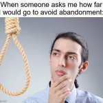I won't go through it again | When someone asks me how far
I would go to avoid abandonment: | image tagged in noose,abandoned,abandonment,bpd,anxiety,suicide | made w/ Imgflip meme maker