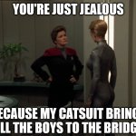Kathy and Seven of Nine | YOU'RE JUST JEALOUS; BECAUSE MY CATSUIT BRINGS ALL THE BOYS TO THE BRIDGE | image tagged in kathy and seven of nine | made w/ Imgflip meme maker