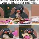 Amen | When someone's super annoying but Jesus taught you to love your enemies | image tagged in angry pingu making a card | made w/ Imgflip meme maker