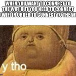 Wifi go brrrrrr | WHEN YOU WANT TO CONNECT TO THE WIFI BUT YOU NEED TO CONNECT TO WIFI IN ORDER TO CONNECT TO THE WIFI | image tagged in why tho,memes,funny | made w/ Imgflip meme maker