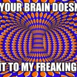 Is this a GIF or a Meme!?! This is part 3! | TELL ME YOUR BRAIN DOESN'T HURT; TELL IT TO MY FREAKING FACE | image tagged in optical illusion | made w/ Imgflip meme maker