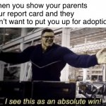 Phew | When you show your parents your report card and they don’t want to put you up for adoption | image tagged in i see this as an absolute win,memes,funny,report card,parents,high expectation asian dad | made w/ Imgflip meme maker
